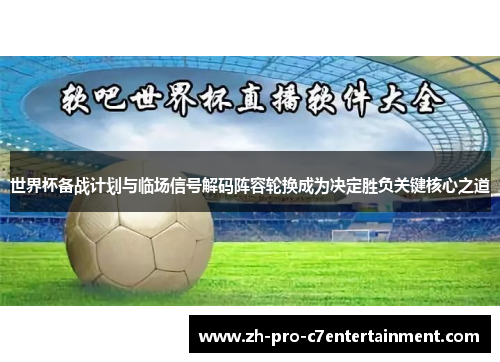 世界杯备战计划与临场信号解码阵容轮换成为决定胜负关键核心之道 世界杯备战计划与临场信号解码阵容轮换成为决定胜负关键核心之道