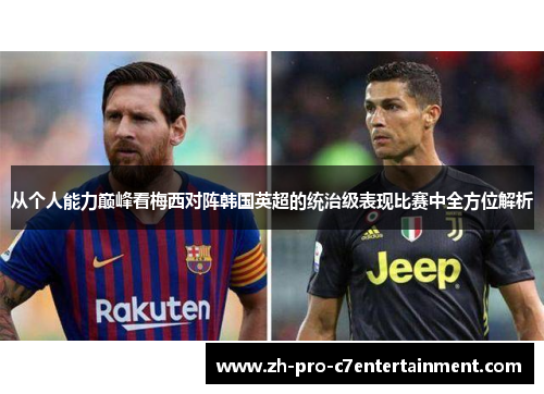 从个人能力巅峰看梅西对阵韩国英超的统治级表现比赛中全方位解析