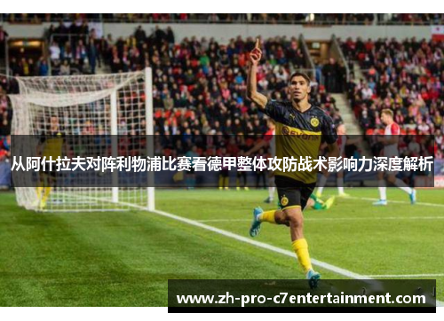 从阿什拉夫对阵利物浦比赛看德甲整体攻防战术影响力深度解析