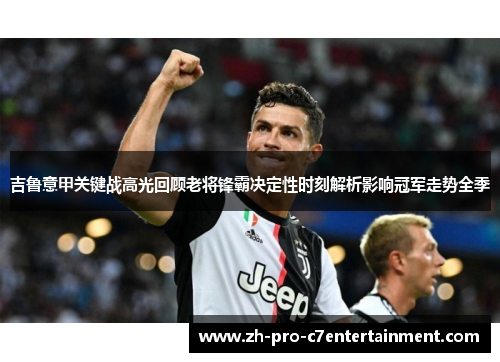 吉鲁意甲关键战高光回顾老将锋霸决定性时刻解析影响冠军走势全季