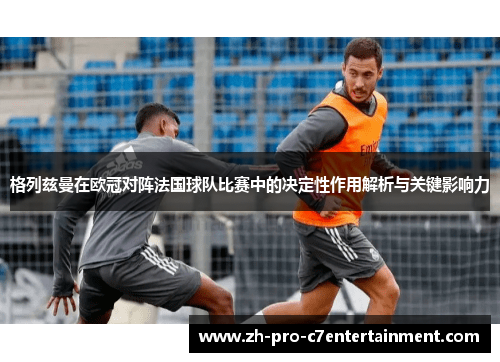 格列兹曼在欧冠对阵法国球队比赛中的决定性作用解析与关键影响力
