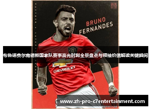 布鲁诺费尔南德斯国家队赛事高光时刻全景盘点与领袖价值解读关键瞬间