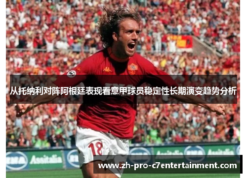 从托纳利对阵阿根廷表现看意甲球员稳定性长期演变趋势分析