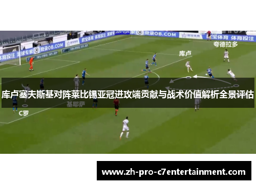 库卢塞夫斯基对阵莱比锡亚冠进攻端贡献与战术价值解析全景评估 库卢塞夫斯基对阵莱比锡亚冠进攻端贡献与战术价值解析全景评估