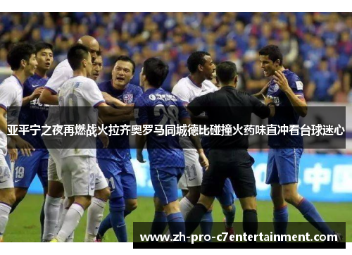 亚平宁之夜再燃战火拉齐奥罗马同城德比碰撞火药味直冲看台球迷心 亚平宁之夜再燃战火拉齐奥罗马同城德比碰撞火药味直冲看台球迷心