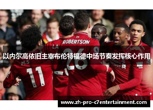 以内尔高依旧主宰布伦特福德中场节奏发挥核心作用 以内尔高依旧主宰布伦特福德中场节奏发挥核心作用
