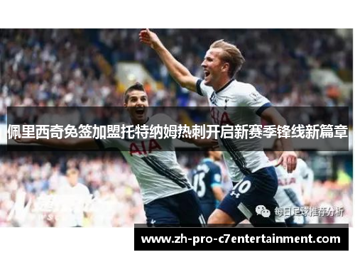 佩里西奇免签加盟托特纳姆热刺开启新赛季锋线新篇章