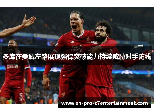 多库在曼城左路展现强悍突破能力持续威胁对手防线