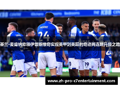 基兰·麦肯纳率领伊普斯维奇实现英甲到英超的奇迹两连跳升级之路 基兰·麦肯纳率领伊普斯维奇实现英甲到英超的奇迹两连跳升级之路