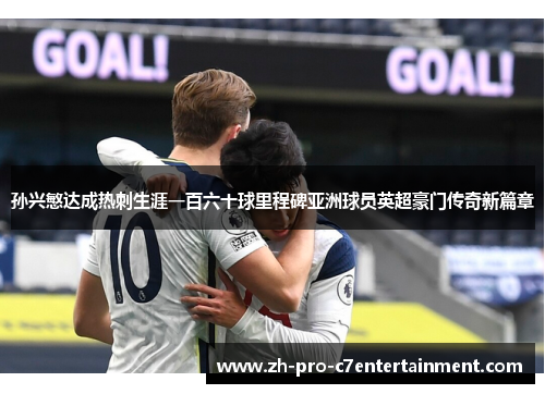 孙兴慜达成热刺生涯一百六十球里程碑亚洲球员英超豪门传奇新篇章