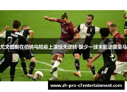 尤文图斯在伯纳乌险些上演惊天逆转 缺少一球未能逆袭皇马