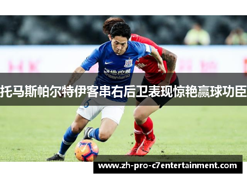 托马斯帕尔特伊客串右后卫表现惊艳赢球功臣 托马斯帕尔特伊客串右后卫表现惊艳赢球功臣