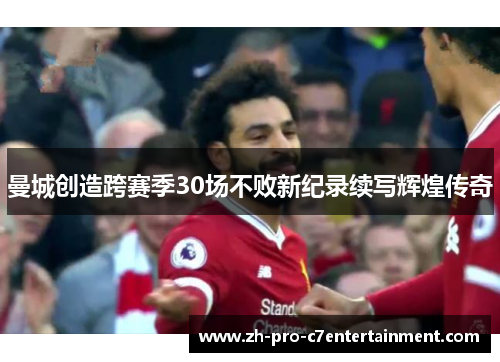 曼城创造跨赛季30场不败新纪录续写辉煌传奇