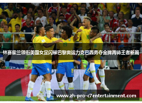 林赛霍兰领衔美国女足闪耀巴黎奥运力克巴西勇夺金牌再铸王者新篇 林赛霍兰领衔美国女足闪耀巴黎奥运力克巴西勇夺金牌再铸王者新篇