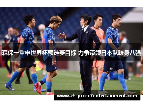 森保一重申世界杯预选赛目标 力争带领日本队跻身八强 森保一重申世界杯预选赛目标 力争带领日本队跻身八强