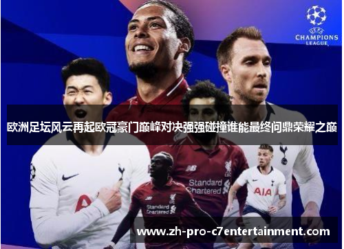 欧洲足坛风云再起欧冠豪门巅峰对决强强碰撞谁能最终问鼎荣耀之巅
