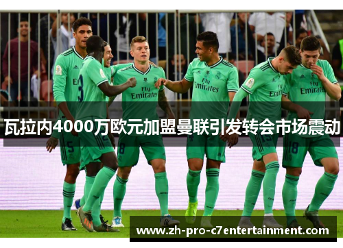 瓦拉内4000万欧元加盟曼联引发转会市场震动