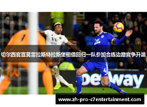 切尔西官宣莫雷拉斯特拉斯堡租借回归一队参加合练边路竞争升温