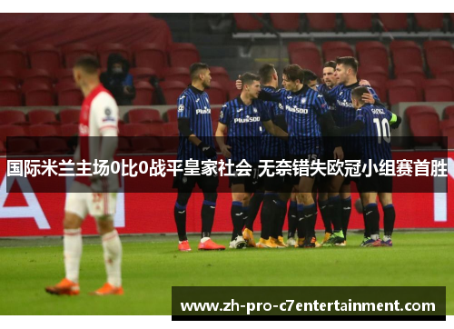 国际米兰主场0比0战平皇家社会 无奈错失欧冠小组赛首胜