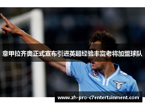 意甲拉齐奥正式宣布引进英超经验丰富老将加盟球队