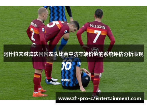 阿什拉夫对阵法国国家队比赛中防守端价值的系统评估分析表现 阿什拉夫对阵法国国家队比赛中防守端价值的系统评估分析表现