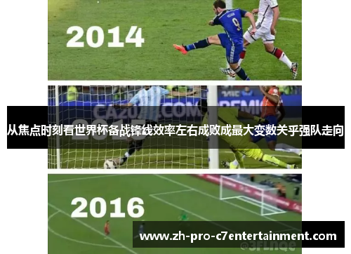 从焦点时刻看世界杯备战锋线效率左右成败成最大变数关乎强队走向 从焦点时刻看世界杯备战锋线效率左右成败成最大变数关乎强队走向