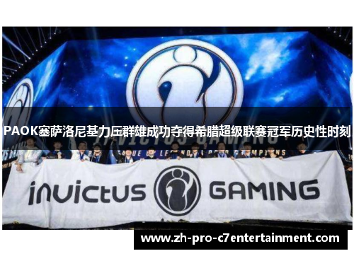 PAOK塞萨洛尼基力压群雄成功夺得希腊超级联赛冠军历史性时刻