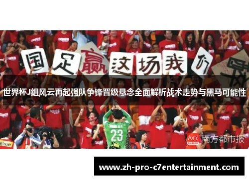 世界杯J组风云再起强队争锋晋级悬念全面解析战术走势与黑马可能性 世界杯J组风云再起强队争锋晋级悬念全面解析战术走势与黑马可能性