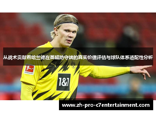 从战术贡献看哈兰德在英超防守端的真实价值评估与球队体系适配性分析 从战术贡献看哈兰德在英超防守端的真实价值评估与球队体系适配性分析