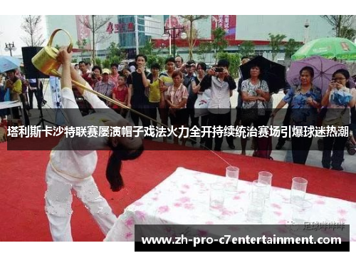 塔利斯卡沙特联赛屡演帽子戏法火力全开持续统治赛场引爆球迷热潮