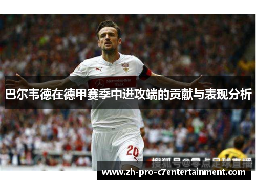 巴尔韦德在德甲赛季中进攻端的贡献与表现分析