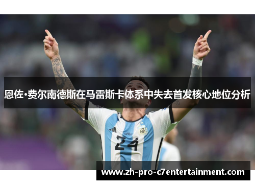 恩佐·费尔南德斯在马雷斯卡体系中失去首发核心地位分析 恩佐·费尔南德斯在马雷斯卡体系中失去首发核心地位分析