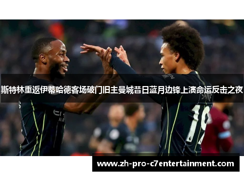 斯特林重返伊蒂哈德客场破门旧主曼城昔日蓝月边锋上演命运反击之夜 斯特林重返伊蒂哈德客场破门旧主曼城昔日蓝月边锋上演命运反击之夜