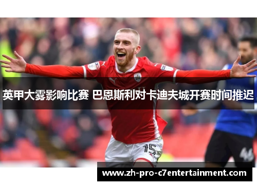 英甲大雾影响比赛 巴恩斯利对卡迪夫城开赛时间推迟